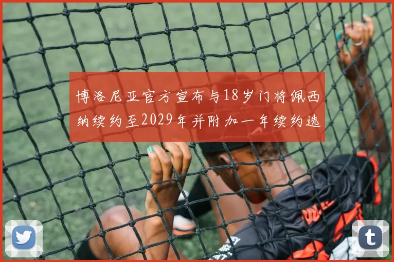 博洛尼亚官方宣布与18岁门将佩西纳续约至2029年并附加一年续约选项
